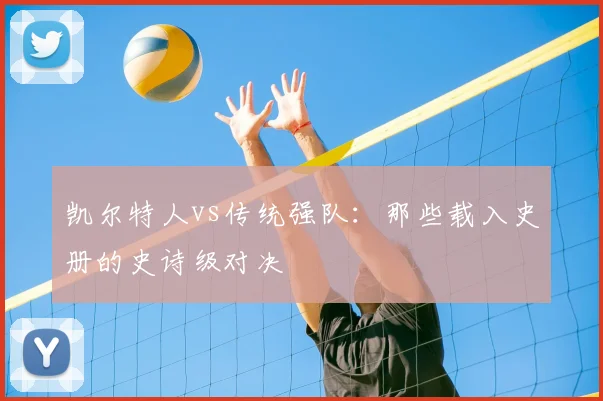 凯尔特人vs传统强队:那些载入史册的史诗级对决