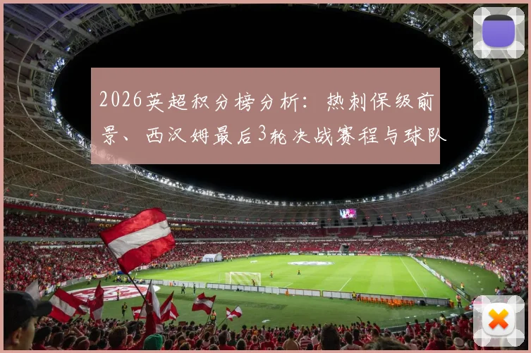2026英超积分榜分析：热刺保级前景、西汉姆最后3轮决战赛程与球队降级形势预测