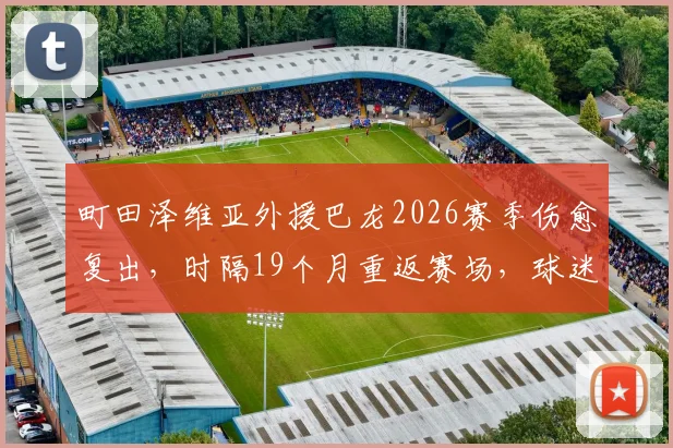 町田泽维亚外援巴龙2026赛季伤愈复出，时隔19个月重返赛场，球迷热烈欢呼引本人深情回应