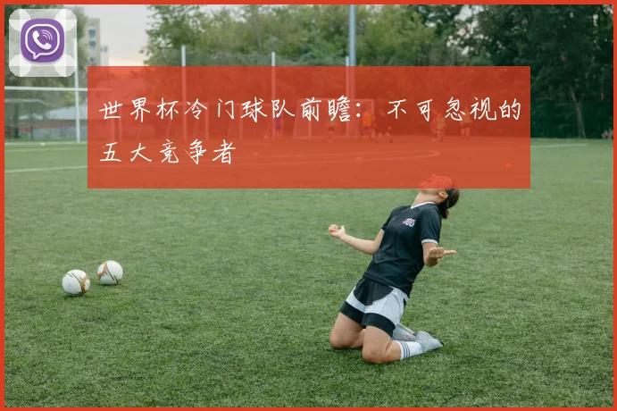 世界杯冷门球队前瞻:不可忽视的五大竞争者